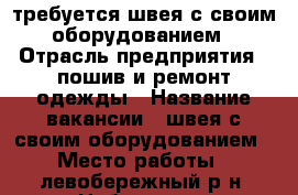 требуется швея с своим оборудованием › Отрасль предприятия ­ пошив и ремонт одежды › Название вакансии ­ швея с своим оборудованием › Место работы ­ левобережный р_н  Набережная авиастроителей 28а › Подчинение ­ самозанятость › Минимальный оклад ­ 10 000 › Максимальный оклад ­ 20 000 › Возраст от ­ 25 › Возраст до ­ 65 - Воронежская обл., Воронеж г. Работа » Вакансии   